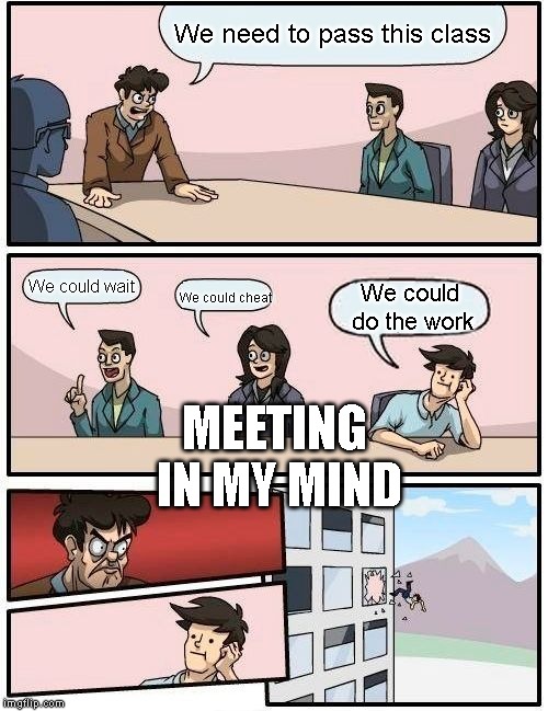 A dream I had | We need to pass this class; MEETING IN MY MIND; We could wait; We could do the work; We could cheat | image tagged in memes | made w/ Imgflip meme maker