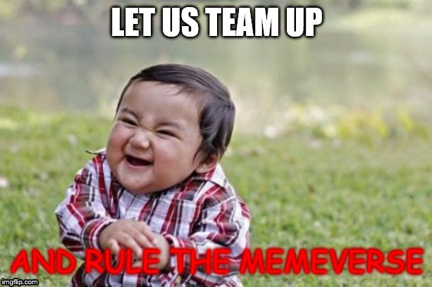 Evil Toddler Meme | LET US TEAM UP AND RULE THE MEMEVERSE | image tagged in memes,evil toddler | made w/ Imgflip meme maker