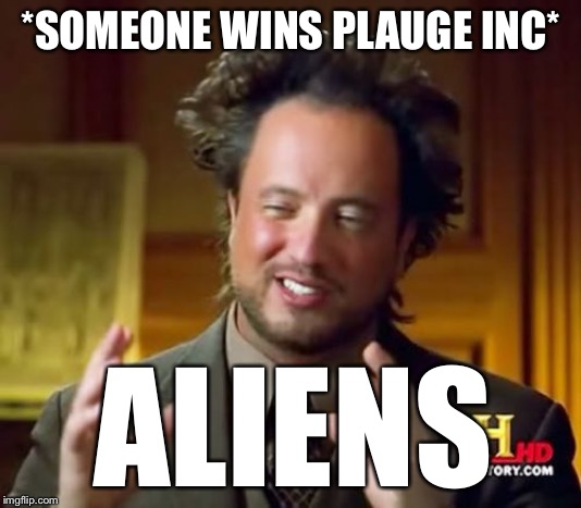 Ancient Aliens Meme | *SOMEONE WINS PLAUGE INC* ALIENS | image tagged in memes,ancient aliens | made w/ Imgflip meme maker