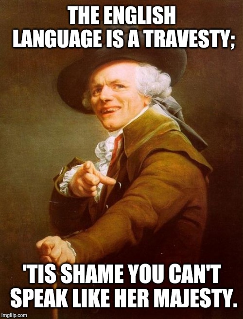 Joseph Ducreux Meme | THE ENGLISH LANGUAGE IS A TRAVESTY; 'TIS SHAME YOU CAN'T SPEAK LIKE HER MAJESTY. | image tagged in memes,joseph ducreux | made w/ Imgflip meme maker