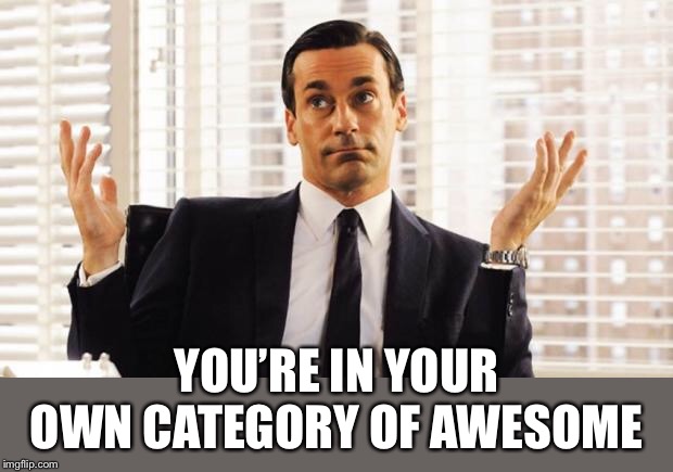 don draper | YOU’RE IN YOUR OWN CATEGORY OF AWESOME | image tagged in don draper | made w/ Imgflip meme maker