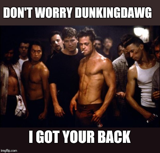 Fight Club Template  | DON'T WORRY DUNKINGDAWG I GOT YOUR BACK | image tagged in fight club template | made w/ Imgflip meme maker