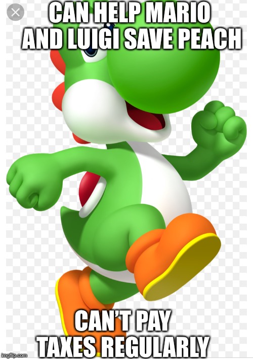 Yoshi’s Tax Fraud | CAN HELP MARIO AND LUIGI SAVE PEACH; CAN’T PAY TAXES REGULARLY | image tagged in memes | made w/ Imgflip meme maker