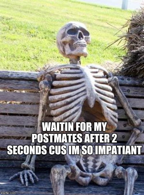 Waiting Skeleton Meme | WAITIN FOR MY POSTMATES AFTER 2 SECONDS CUS IM SO IMPATIANT | image tagged in memes,waiting skeleton | made w/ Imgflip meme maker