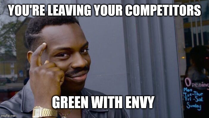 Roll Safe Think About It Meme | YOU'RE LEAVING YOUR COMPETITORS GREEN WITH ENVY | image tagged in memes,roll safe think about it | made w/ Imgflip meme maker