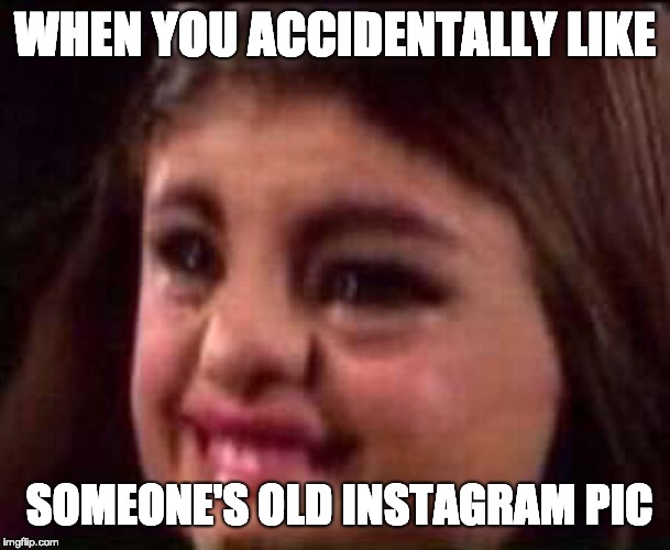 WHEN YOU ACCIDENTALLY LIKE; SOMEONE'S OLD INSTAGRAM PIC | image tagged in selena gomez,instagram | made w/ Imgflip meme maker