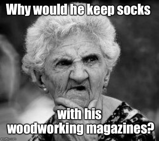 confused old lady | Why would he keep socks with his woodworking magazines? | image tagged in confused old lady | made w/ Imgflip meme maker
