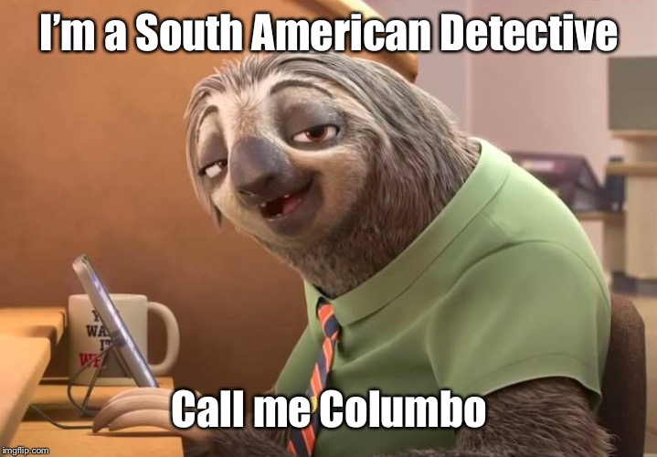 zootopia sloth | I’m a South American Detective Call me Columbo | image tagged in zootopia sloth | made w/ Imgflip meme maker