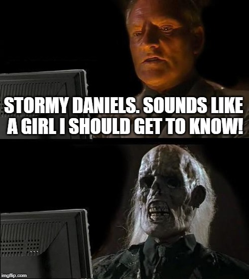She'll SUCK the life outta ya if you "choose poorly" | STORMY DANIELS. SOUNDS LIKE A GIRL I SHOULD GET TO KNOW! | image tagged in memes,ill just wait here | made w/ Imgflip meme maker