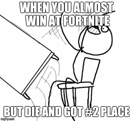 Table Flip Guy | WHEN YOU ALMOST WIN AT FORTNITE; BUT DIE AND GOT #2 PLACE | image tagged in memes,table flip guy | made w/ Imgflip meme maker