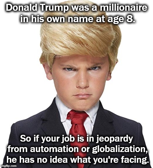 Donald Trump was a millionaire in his own name at age 8. So if your job is in jeopardy from automation or globalization, he has no idea what you're facing. | image tagged in donald trump,millionaire,automation,globalization,job | made w/ Imgflip meme maker
