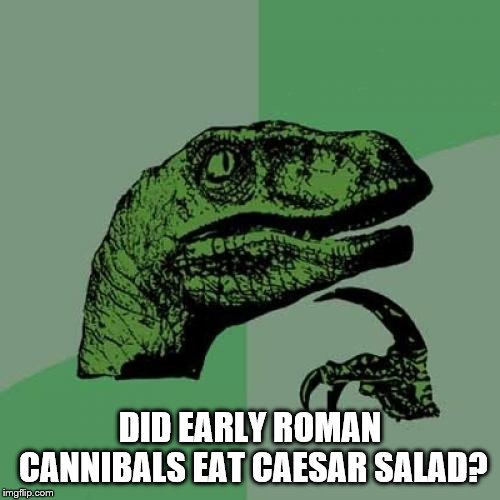 Philosoraptor | DID EARLY ROMAN CANNIBALS EAT CAESAR SALAD? | image tagged in memes,philosoraptor | made w/ Imgflip meme maker