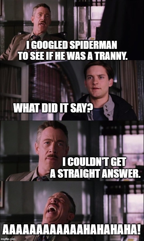 Google T For Spiderman | I GOOGLED SPIDERMAN TO SEE IF HE WAS A TRANNY. WHAT DID IT SAY? I COULDN'T GET A STRAIGHT ANSWER. AAAAAAAAAAAAHAHAHAHA! | image tagged in memes,spiderman laugh | made w/ Imgflip meme maker