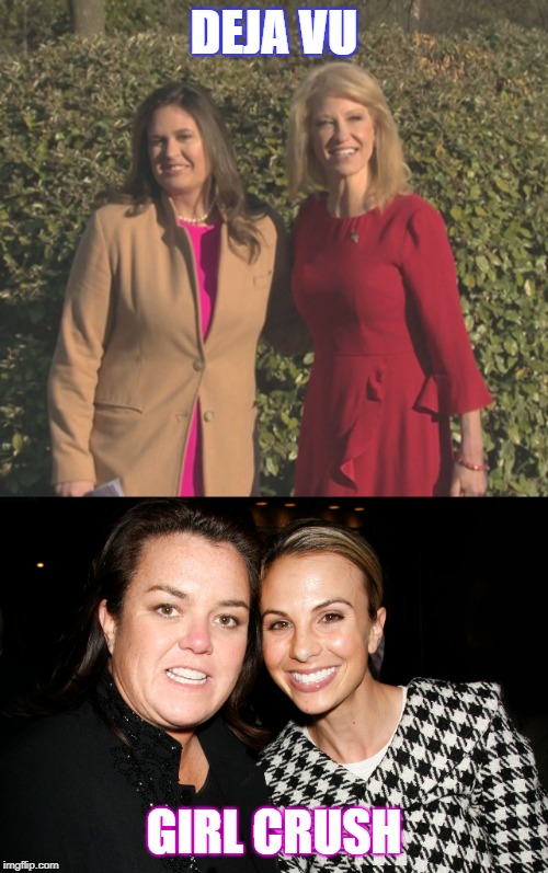 just friends or friends with underlying tones? | DEJA VU; GIRL CRUSH | image tagged in rosie o'donnell,elizabeth,kerry ann,sarah huckabee sanders | made w/ Imgflip meme maker
