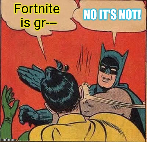 Batman Slapping Robin Meme | Fortnite is gr---; NO IT'S NOT! | image tagged in memes,batman slapping robin | made w/ Imgflip meme maker
