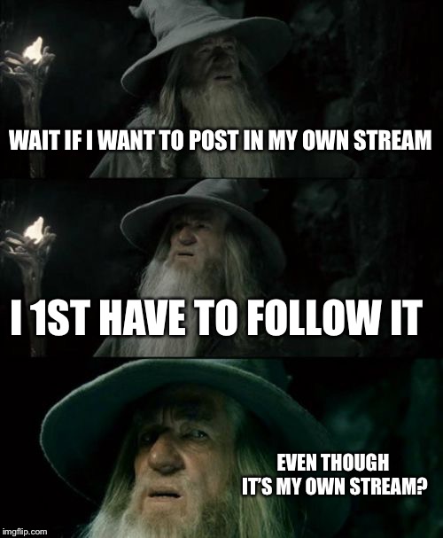 Confused Gandalf | WAIT IF I WANT TO POST IN MY OWN STREAM; I 1ST HAVE TO FOLLOW IT; EVEN THOUGH IT’S MY OWN STREAM? | image tagged in memes,confused gandalf | made w/ Imgflip meme maker