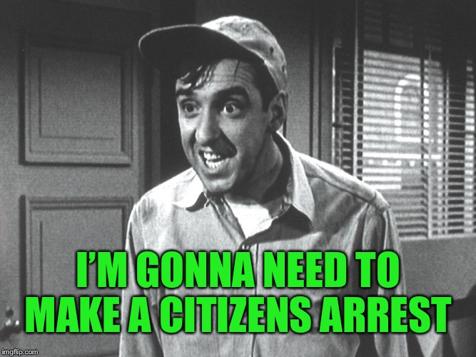 I’M GONNA NEED TO MAKE A CITIZENS ARREST | made w/ Imgflip meme maker