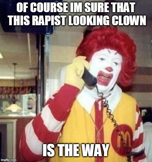 Ronald McDonald Temp | OF COURSE IM SURE THAT THIS RAPIST LOOKING CLOWN IS THE WAY | image tagged in ronald mcdonald temp | made w/ Imgflip meme maker