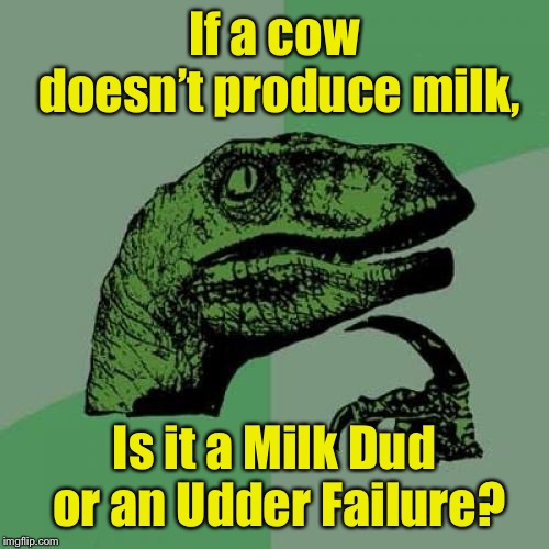 Philosoraptor | If a cow doesn’t produce milk, Is it a Milk Dud or an Udder Failure? | image tagged in memes,philosoraptor | made w/ Imgflip meme maker