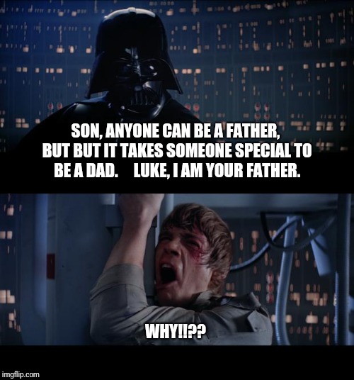 Star Wars No | SON, ANYONE CAN BE A FATHER, BUT BUT IT TAKES SOMEONE SPECIAL TO BE A DAD.
    LUKE, I AM YOUR FATHER. WHY!!?? | image tagged in memes,star wars no | made w/ Imgflip meme maker
