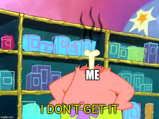 Patrick "I Don't Get It" | ME I DON'T GET IT | image tagged in patrick i don't get it | made w/ Imgflip meme maker