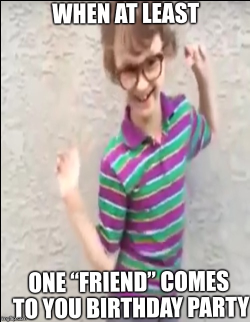 WHEN AT LEAST; ONE “FRIEND” COMES TO YOU BIRTHDAY PARTY | image tagged in akward | made w/ Imgflip meme maker