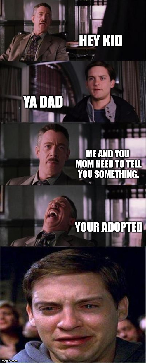 Peter Parker Cry | HEY KID; YA DAD; ME AND YOU MOM NEED TO TELL YOU SOMETHING. YOUR ADOPTED | image tagged in memes,peter parker cry | made w/ Imgflip meme maker