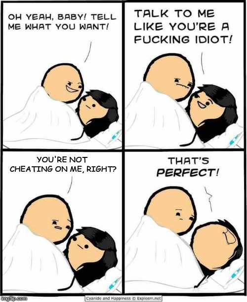 Cyanide and Happiness idiot | YOU'RE NOT CHEATING ON ME, RIGHT? | image tagged in cyanide and happiness idiot | made w/ Imgflip meme maker