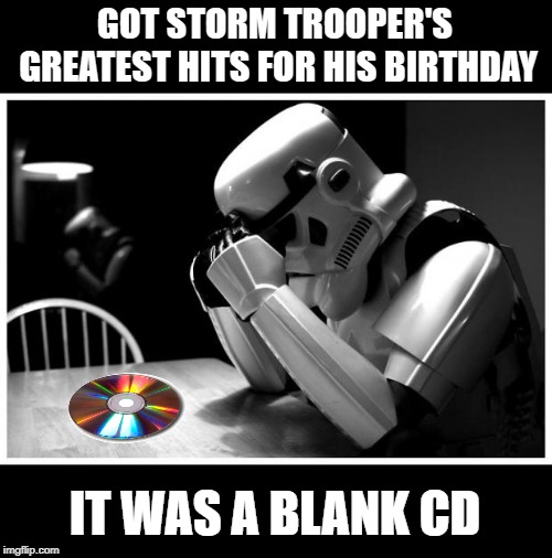 Not even a single track | GOT STORM TROOPER'S GREATEST HITS FOR HIS BIRTHDAY; IT WAS A BLANK CD | image tagged in sad storm trooper,memes,greatest hits | made w/ Imgflip meme maker