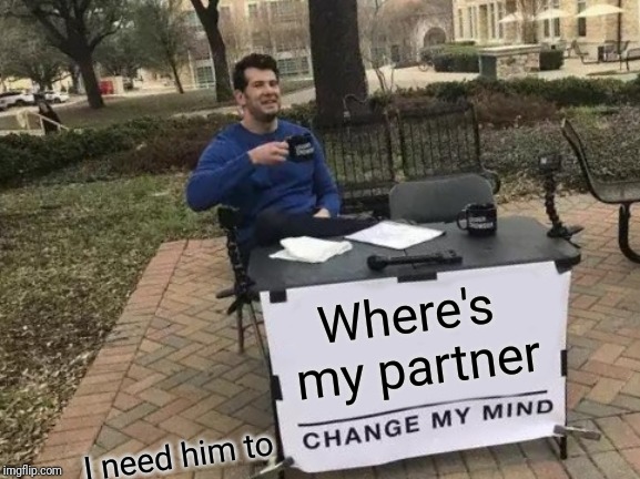 He must have a partner. There are two chairs. | Where's my partner; I need him to | image tagged in memes,change my mind | made w/ Imgflip meme maker