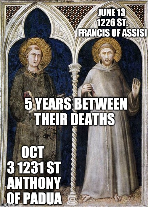 JUNE 13 1226 ST. FRANCIS OF ASSISI; 5 YEARS BETWEEN THEIR DEATHS; OCT 3 1231 ST ANTHONY OF PADUA | made w/ Imgflip meme maker