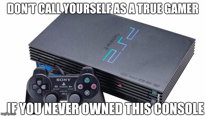 DON'T CALL YOURSELF AS A TRUE GAMER; IF YOU NEVER OWNED THIS CONSOLE | image tagged in ps2 | made w/ Imgflip meme maker