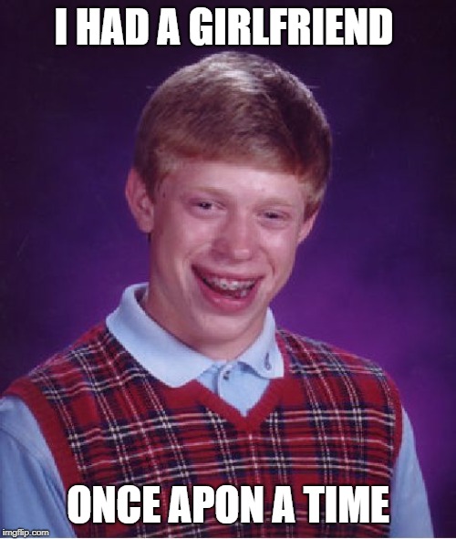i had a girl friend once | I HAD A GIRLFRIEND; ONCE APON A TIME | image tagged in memes,bad luck brian | made w/ Imgflip meme maker