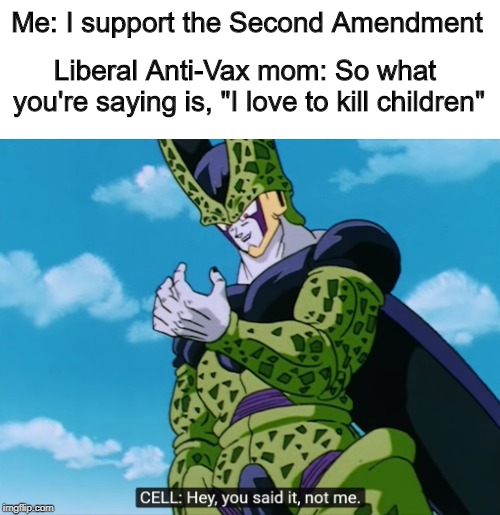 TeamFourStar Cell | Me: I support the Second Amendment; Liberal Anti-Vax mom: So what you're saying is, "I love to kill children" | image tagged in teamfourstar cell | made w/ Imgflip meme maker