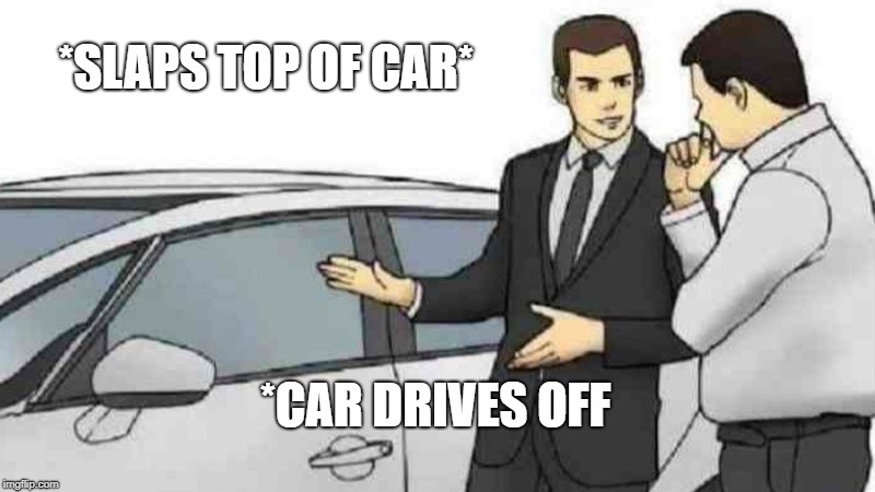 Car Salesman Slaps Roof Of Car Meme | *SLAPS TOP OF CAR*; *CAR DRIVES OFF | image tagged in memes,car salesman slaps roof of car | made w/ Imgflip meme maker