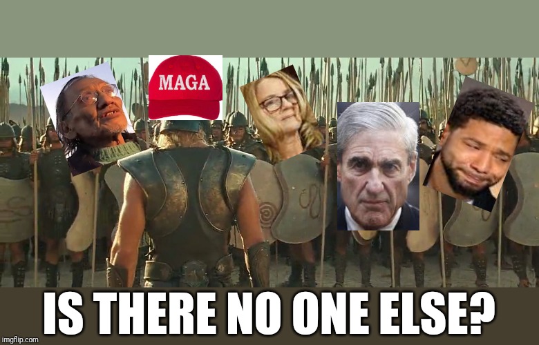 IS THERE NO ONE ELSE? | image tagged in donald trump,maga,sjw,robert mueller,mueller,jussie smollett | made w/ Imgflip meme maker