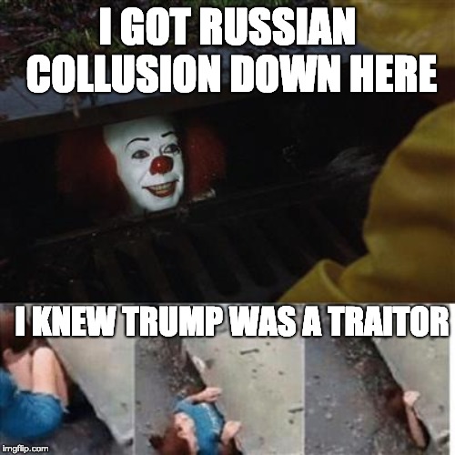pennywise got evidence of russian collusion | I GOT RUSSIAN COLLUSION DOWN HERE; I KNEW TRUMP WAS A TRAITOR | image tagged in pennywise in sewer,donald trump,russian collusion | made w/ Imgflip meme maker