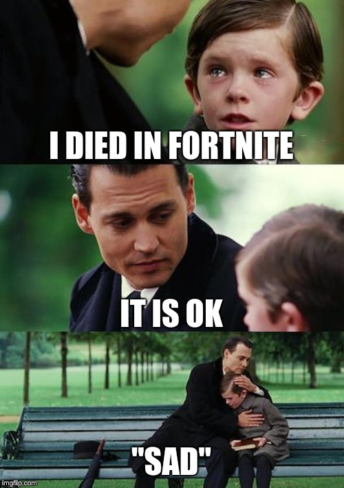 Finding Neverland | I DIED IN FORTNITE; IT IS OK; "SAD" | image tagged in memes,finding neverland | made w/ Imgflip meme maker