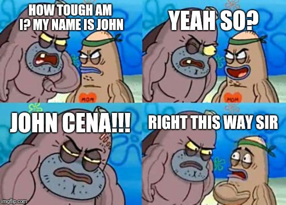 How Tough Are You Meme | YEAH SO? HOW TOUGH AM I?
MY NAME IS JOHN; JOHN CENA!!! RIGHT THIS WAY SIR | image tagged in memes,how tough are you | made w/ Imgflip meme maker