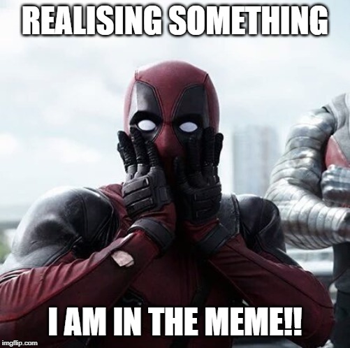 Deadpool Surprised | REALISING SOMETHING; I AM IN THE MEME!! | image tagged in memes,deadpool surprised | made w/ Imgflip meme maker