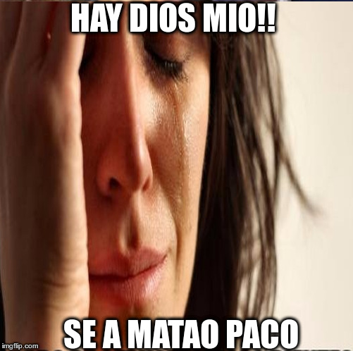 HAY DIOS MIO!! SE A MATAO PACO | made w/ Imgflip meme maker