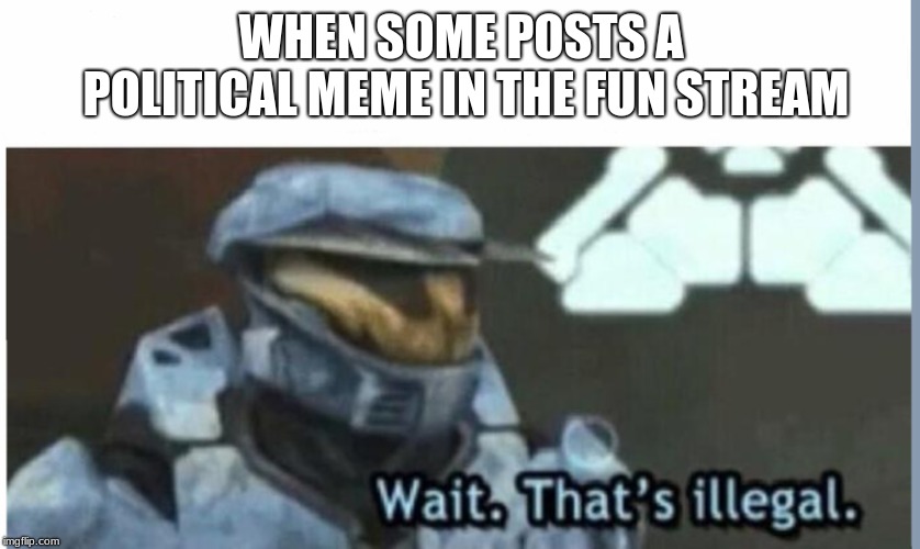 Wait. That's illegal | WHEN SOME POSTS A POLITICAL MEME IN THE FUN STREAM | image tagged in wait that's illegal | made w/ Imgflip meme maker
