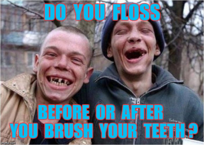 DO  YOU  FLOSS BEFORE  OR  AFTER  YOU  BRUSH  YOUR  TEETH ? | made w/ Imgflip meme maker