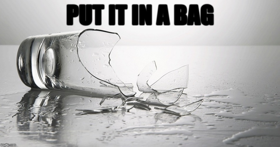 broken glass | PUT IT IN A BAG | image tagged in broken glass | made w/ Imgflip meme maker