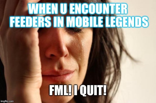 First World Problems | WHEN U ENCOUNTER FEEDERS IN MOBILE LEGENDS; FML! I QUIT! | image tagged in memes,first world problems | made w/ Imgflip meme maker