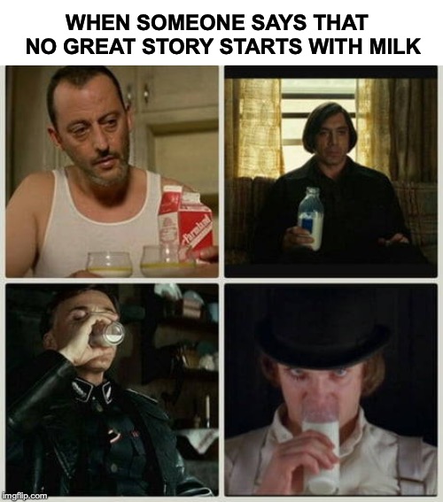 Great Stories | WHEN SOMEONE SAYS THAT  NO GREAT STORY STARTS WITH MILK | image tagged in milk,story,drama | made w/ Imgflip meme maker