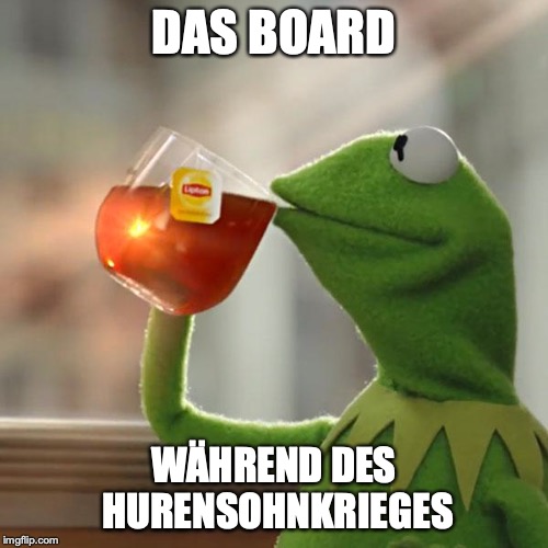 But That's None Of My Business Meme | DAS BOARD; WÄHREND DES HURENSOHNKRIEGES | image tagged in memes,but thats none of my business,kermit the frog | made w/ Imgflip meme maker