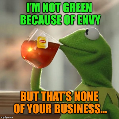 But That's None Of My Business Meme | I’M NOT GREEN BECAUSE OF ENVY BUT THAT’S NONE OF YOUR BUSINESS... | image tagged in memes,but thats none of my business,kermit the frog | made w/ Imgflip meme maker