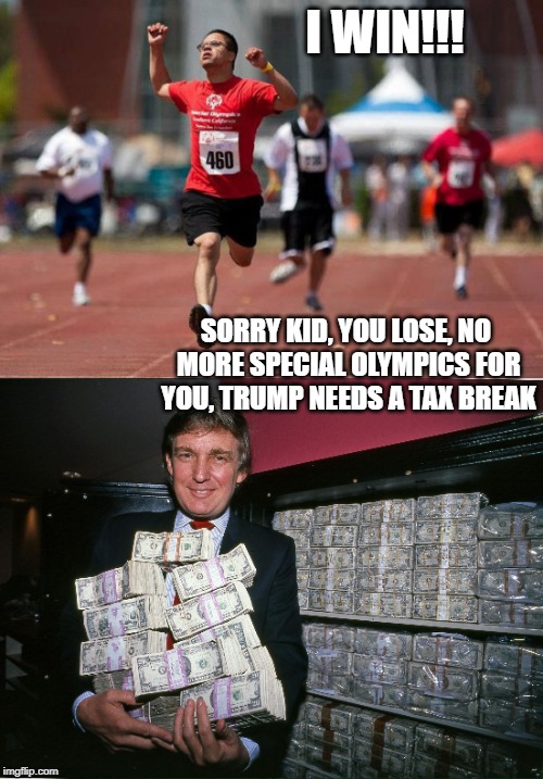Wealth re-distribution | I WIN!!! SORRY KID, YOU LOSE, NO MORE SPECIAL OLYMPICS FOR YOU, TRUMP NEEDS A TAX BREAK | image tagged in memes,maga,politics,special olympics,impeach trump | made w/ Imgflip meme maker