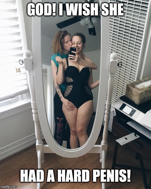 Lesbian love | GOD! I WISH SHE; HAD A HARD PENIS! | image tagged in lesbian love | made w/ Imgflip meme maker